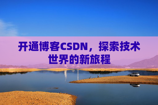 开通博客CSDN，探索技术世界的新旅程